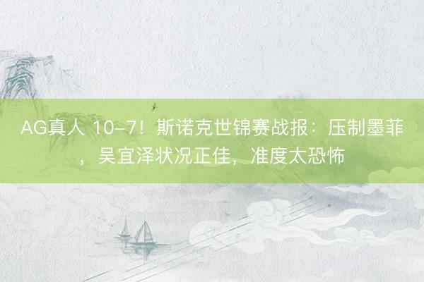 AG真人 10-7！斯诺克世锦赛战报：压制墨菲，吴宜泽状况正佳，准度太恐怖
