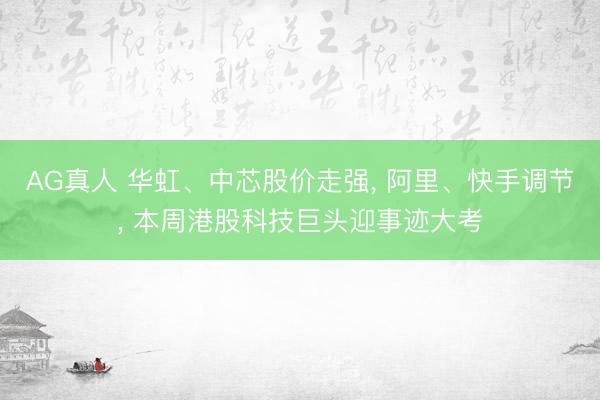AG真人 华虹、中芯股价走强， 阿里、快手调节， 本周港股科技巨头迎事迹大考