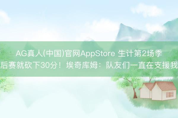 AG真人(中国)官网AppStore 生计第2场季后赛就砍下30分！埃奇库姆：队友们一直在支援我