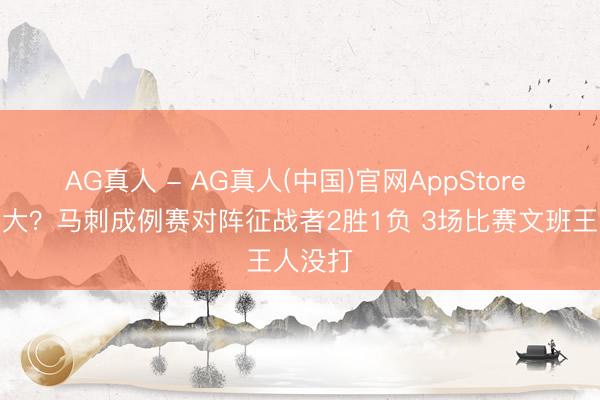 AG真人 - AG真人(中国)官网AppStore 影响不大？马刺成例赛对阵征战者2胜1负 3场比赛文班王人没打