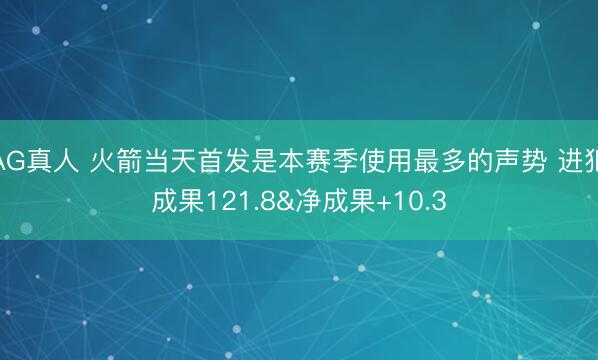 AG真人 火箭当天首发是本赛季使用最多的声势 进犯成果121.8&净成果+10.3