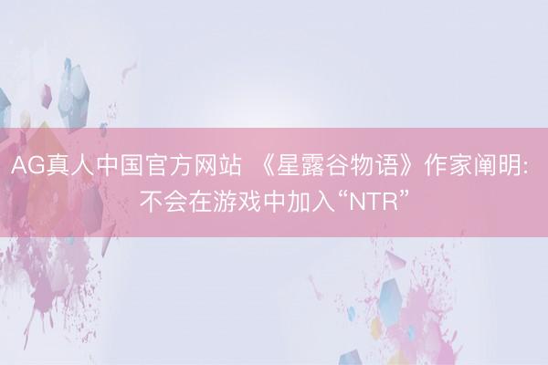 AG真人中国官方网站 《星露谷物语》作家阐明: 不会在游戏中加入“NTR”
