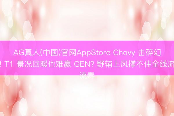 AG真人(中国)官网AppStore Chovy 击碎幻思! T1 景况回暖也难赢 GEN? 野辅上风撑不住全线流毒