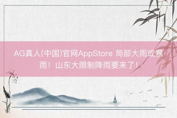 AG真人(中国)官网AppStore 局部大雨或暴雨！山东大限制降雨要来了！