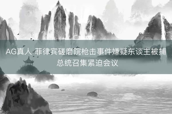 AG真人 菲律宾磋磨院枪击事件嫌疑东谈主被捕 总统召集紧迫会议
