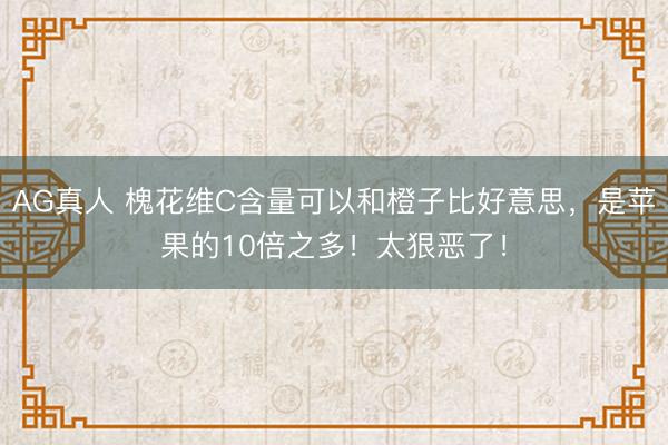 AG真人 槐花维C含量可以和橙子比好意思,是苹果的10倍之多!太狠恶了!