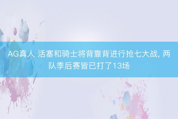 AG真人 活塞和骑士将背靠背进行抢七大战， 两队季后赛皆已打了13场