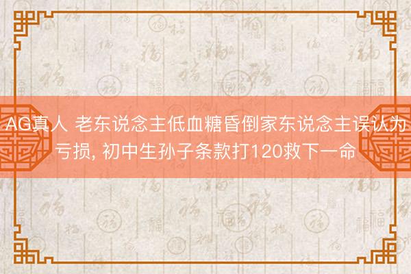 AG真人 老东说念主低血糖昏倒家东说念主误认为亏损, 初中生孙子条款打120救下一命