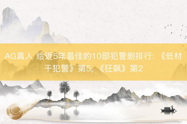 AG真人 给近5年最佳的10部犯警剧排行: 《低材干犯警》第5, 《狂飙》第2