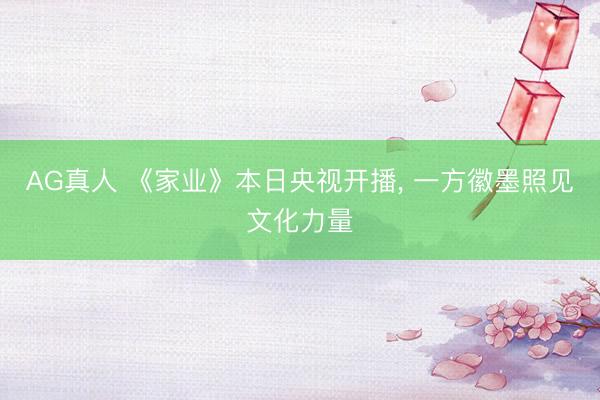 AG真人 《家业》本日央视开播， 一方徽墨照见文化力量