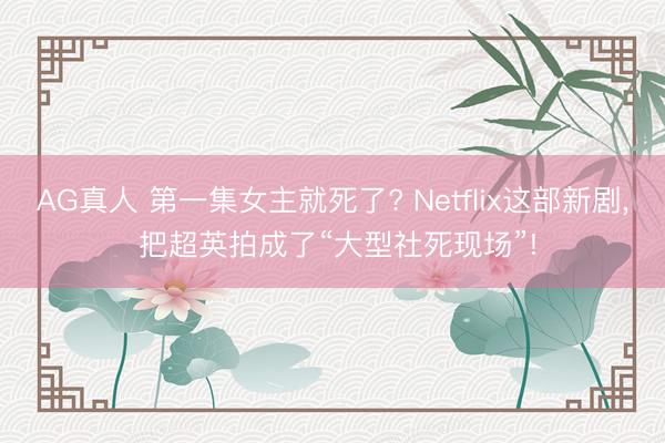AG真人 第一集女主就死了? Netflix这部新剧, 把超英拍成了“大型社死现场”!
