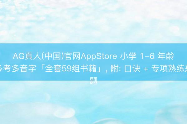 AG真人(中国)官网AppStore 小学 1-6 年龄必考多音字「全套59组书籍」， 附: 口诀 + 专项熟练题