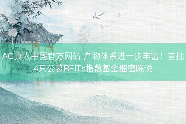AG真人中国官方网站 产物体系进一步丰富！首批4只公募REITs指数基金细密陈说