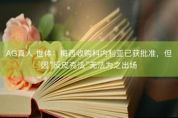 AG真人 世体：梅西收购科内利亚已获批准，但因“反皮克法”无法为之出场