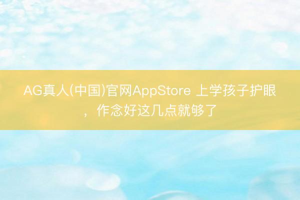 AG真人(中国)官网AppStore 上学孩子护眼，作念好这几点就够了