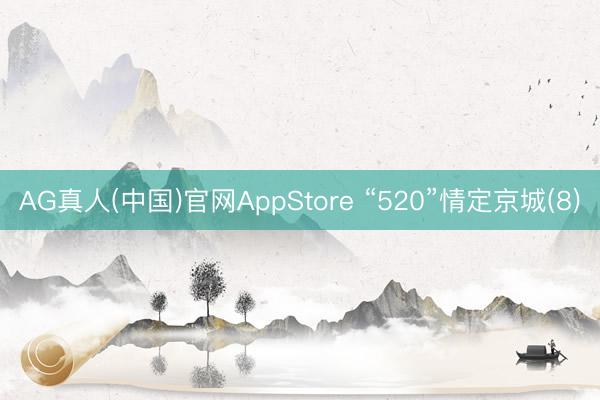 AG真人(中国)官网AppStore “520”情定京城(8)