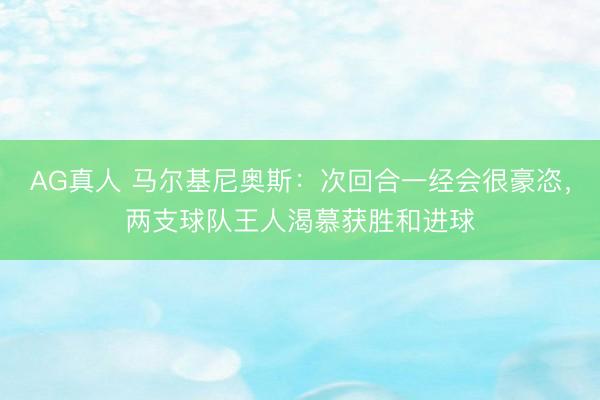 AG真人 马尔基尼奥斯：次回合一经会很豪恣，两支球队王人渴慕获胜和进球