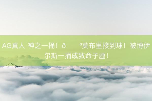 AG真人 神之一捅！🔪莫布里接到球！被博伊尔斯一捅成致命子虚！