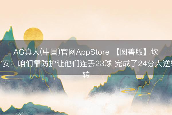 AG真人(中国)官网AppStore 【圆善版】坎宁安:咱们靠防护让他们连丢23球 完成了24分大逆转