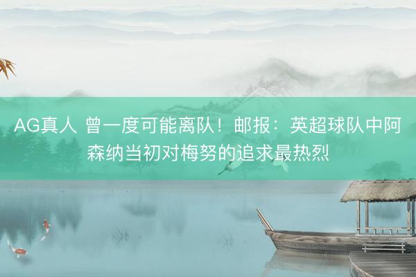 AG真人 曾一度可能离队!邮报:英超球队中阿森纳当初对梅努的追求最热烈