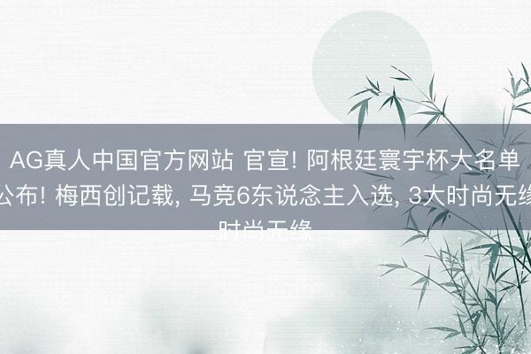 AG真人中国官方网站 官宣! 阿根廷寰宇杯大名单公布! 梅西创记载， 马竞6东说念主入选， 3大时尚无缘