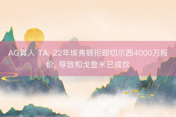 AG真人 TA: 22年埃弗顿拒却切尔西4000万报价， 导致和戈登米已成炊