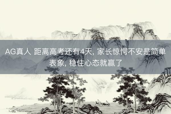 AG真人 距离高考还有4天， 家长惊愕不安是简单表象， 稳住心态就赢了
