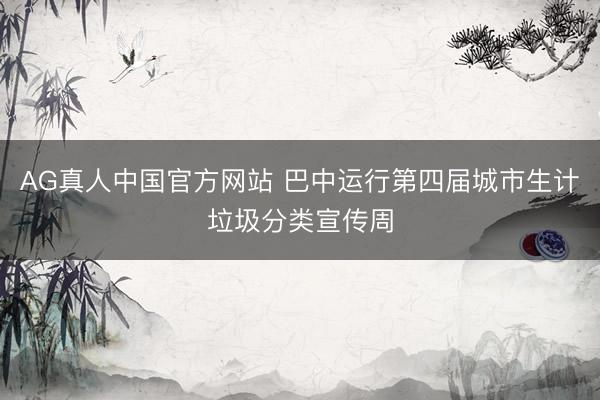 AG真人中国官方网站 巴中运行第四届城市生计垃圾分类宣传周