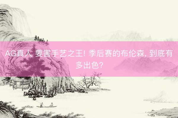 AG真人 要害手艺之王! 季后赛的布伦森, 到底有多出色?