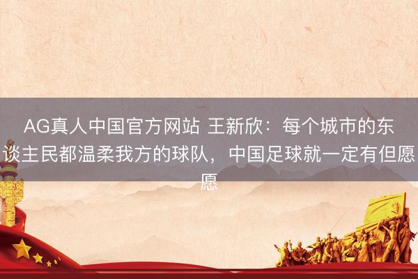 AG真人中国官方网站 王新欣：每个城市的东谈主民