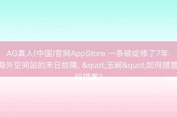 AG真人(中国)官网AppStore 一条破绽修了7年: 海外空间站的末日故障， "玉阙"如何措置?