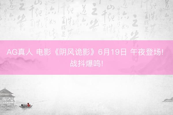 AG真人 电影《阴风诡影》6月19日 午夜登场! 战抖爆鸣!