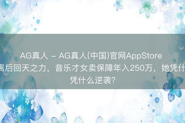 AG真人 - AG真人(中国)官网AppStore 49岁仳离后回天之力，音乐才女卖保障年入250万，她凭什么逆袭？