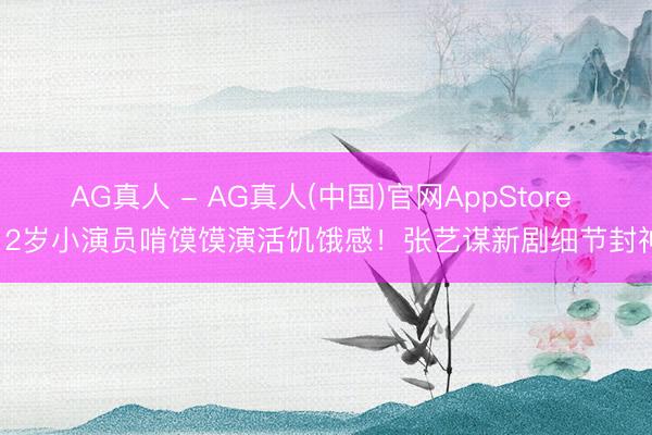 AG真人 - AG真人(中国)官网AppStore 12岁小演员啃馍馍演活饥饿感！张艺谋新剧细节封神