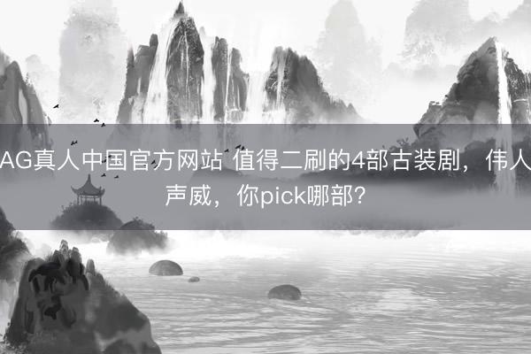 AG真人中国官方网站 值得二刷的4部古装剧，伟人声威，你pick哪部？