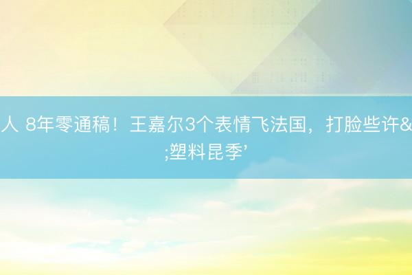 AG真人 8年零通稿！王嘉尔3个表情飞法国，打脸些许'塑料昆季'