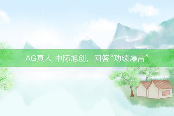 AG真人 中际旭创，回答“功绩爆雷”