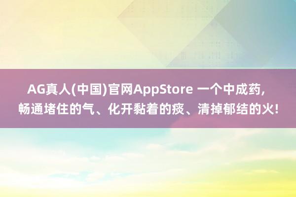 AG真人(中国)官网AppStore 一个中成药， 畅通堵住的气、化开黏着的痰、清掉郁结的火!