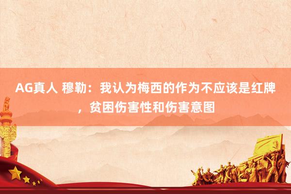 AG真人 穆勒:我认为梅西的作为不应该是红牌,贫困伤害性和伤害意图