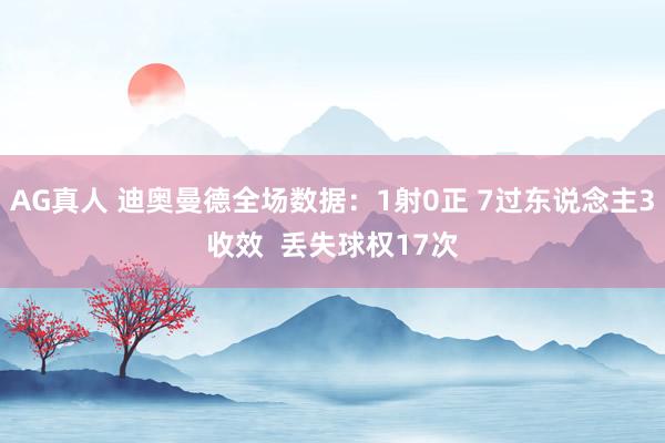 AG真人 迪奥曼德全场数据：1射0正 7过东说念主3收效  丢失球权17次